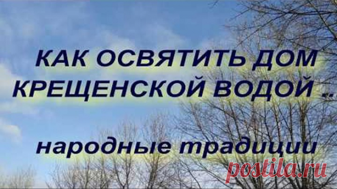 КАК ОСВЯТИТЬ СВОЙ ДОМ КРЕЩЕНСКОЙ ВОДОЙ . КРЕЩЕНИЕ ГОСПОДНЕ . народные приметы и традиции