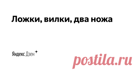 Ложки, вилки, два ножа | Яндекс Дзен Лайф
ekasandra1111@yandex.ru