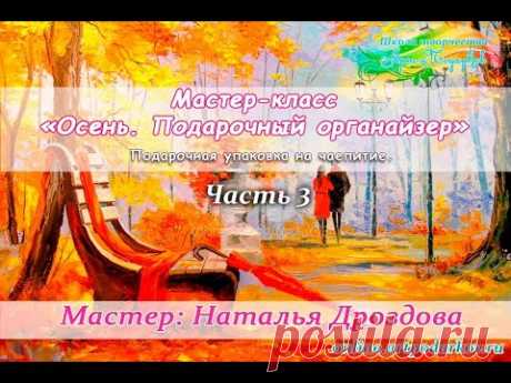 Бесплатный мастер-класс «Осень. Подарочный органайзер». Подарочная упаковка. Ч.3. Наталья Дроздова.
