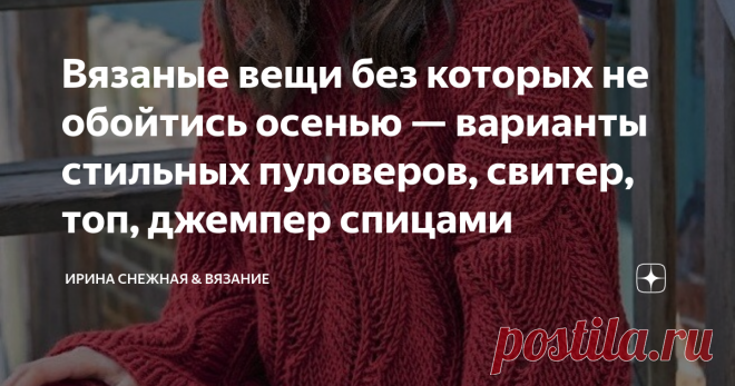 Вязаные вещи без которых не обойтись осенью — варианты стильных пуловеров, свитер, топ, джемпер спицами Вязаные вещи без которых не обойтись осенью — варианты стильных пуловеров, свитер, топ, джемпер спицами
Свитеры и пуловеры это один из главных трендов осени, собственно, как и жакеты. Без них мы в прохладные дни ни куда! Но речь сегодня пойдет о немногих пуловерах и джемперах, которые возможно вам понравятся.
Здравствуйте, девочки рукодельницы и мастерицы! Осенью хочется не только тепла,