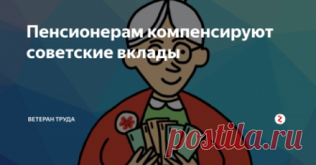 Пенсионерам компенсируют советские вклады У всех советских граждан в 1991 году обесценились вклады. Какую компенсацию за это можно получить от государства?