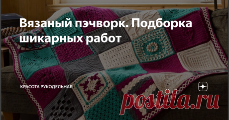 Вязаный пэчворк. Подборка шикарных работ Мы уже неоднократно касались темы пэчворка в наших статьях.  Если вы их не читали, обязательно посмотрите , но позже)) , (в конце статьи есть ссылки на эти статьи), а сейчас  будем любоваться и восхищаться работами, созданными   в технике  ВЯЗАНЫЙ ПЭЧВОРК.   Здесь собрано море идей для вашего вдохновения.
Напомним, что вязаный пэчворк - это такой вид рукоделия, при котором  готовое изделие