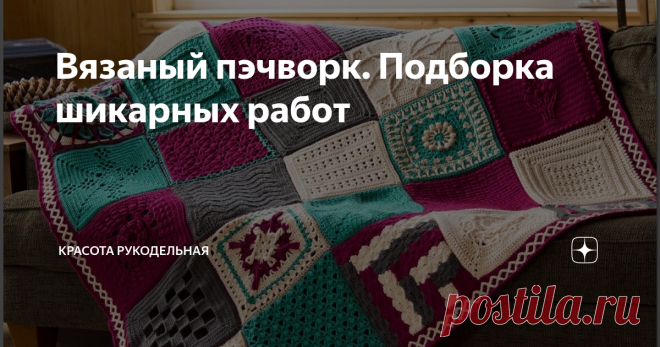 Вязаный пэчворк. Подборка шикарных работ Мы уже неоднократно касались темы пэчворка в наших статьях.  Если вы их не читали, обязательно посмотрите , но позже)) , (в конце статьи есть ссылки на эти статьи), а сейчас  будем любоваться и восхищаться работами, созданными   в технике  ВЯЗАНЫЙ ПЭЧВОРК.   Здесь собрано море идей для вашего вдохновения.
Напомним, что вязаный пэчворк - это такой вид рукоделия, при котором  готовое изделие