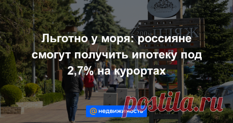 Льготно у моря: россияне смогут получить ипотеку под 2,7% на курортах Привлекательные условия будут действовать также в пригороде Санкт-Петербурга....