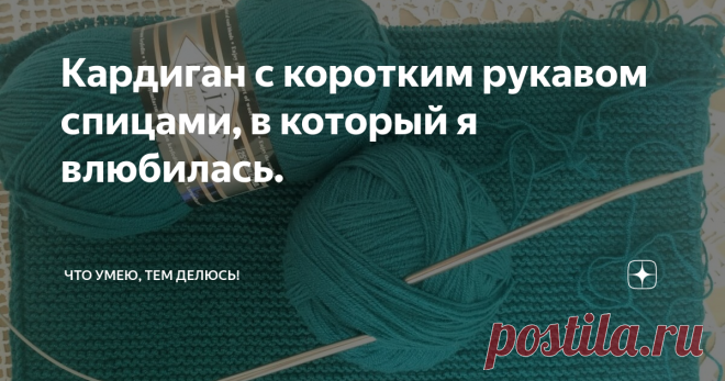 Кардиган с коротким рукавом спицами, в который я влюбилась. Здравствуйте, дорогие мои рукодельницы!
Хочу представить свой новый проект. Это кардиган с коротким рукавом, а может и с длинным я еще не решила.  А вообще планируется в три четверти.
Этот кардиган я увидела делая одну из подборок. Он мне очень понравился и я решила его связать.
Вот делюсь что из этого получается.
