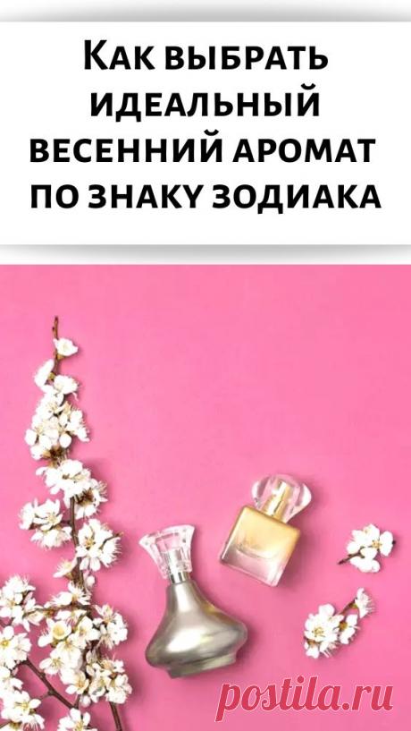 Как выбрать идеальный весенний аромат по знаку зодиака
