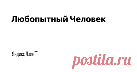 Любопытный Человек | Яндекс Дзен Интересный факты, о том, что нам всегда хотелось узнать!