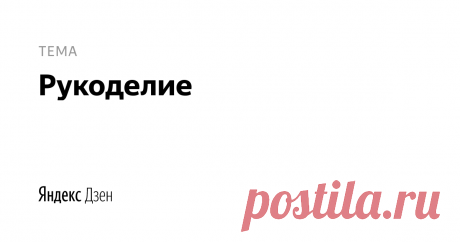 рукоделие | Яндекс Дзен рукоделие