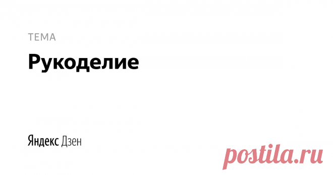 рукоделие | Яндекс Дзен рукоделие