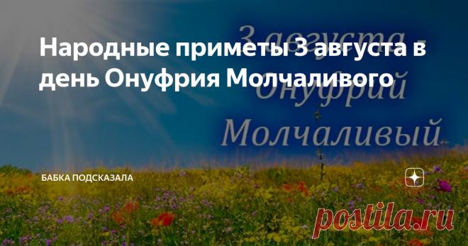 Народные приметы 3 августа в день Онуфрия Молчаливого Статья автора «Бабка подсказала» в Дзене ✍: Народные приметы 3 августа в день Онуфрия Молчаливого, что не стоит делать в этот день августа по поверьям и приметам, а что можно и надо сделать.