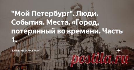 "Мой Петербург". Люди. События. Места. «Город, потерянный во времени. Часть 1. Я родился в Ленинграде, но мне стыдно за этот город. Он уничтожал имперский Петербург.  Учился и работал уже в Петербурге, городе который теперь уничтожает Ленинград.  Всегда был уверен, что мой родной город — один из самых красивых городов мира.