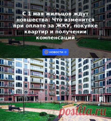 С 1 мая жильцов ждут новшества: Что изменится при оплате за ЖКУ, покупке квартир и получении компенсаций | 13 апреля 2023 - Новости Mail.ru