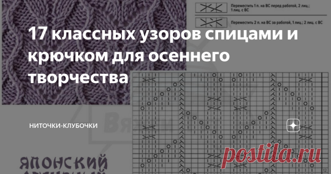 17 классных узоров спицами и крючком для осеннего творчества Осень  - время для теплых и уютных вещей. А еще осень  - это отличный повод попробовать что-нибудь новое. Собрала для вас небольшую подборку узоров крючком и спицами.  Эти узоры собирали мы сами так, чтобы было удобно сохранять в копилочку: узор, схема, условные обозначения к схеме - все под рукой :) Еще больше их можно найти в группе Вконтакте и на сайте 