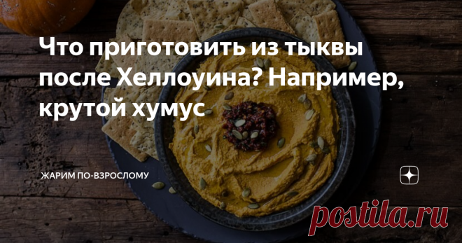 Что приготовить из тыквы после Хеллоуина? Например, крутой хумус Представьте себе ситуацию: Хеллоуин закончился, у многих на подоконниках красуются праздничные украшения в виде тыквы, вырезанной накануне. Вопрос в том, что делать с вырезанной мякотью и отложенными в холодильник кусками? Выбрасывать пригодный продукт в урну совсем не хочется!
На этот случай у меня на примете есть несколько рецептов, которые я использую в обиходе.