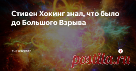 Стивен Хокинг знал, что было до Большого Взрыва Когда Стивен Хокинг был жив, то ему задали необычный вопрос: "Что было до Большого Взрыва?"