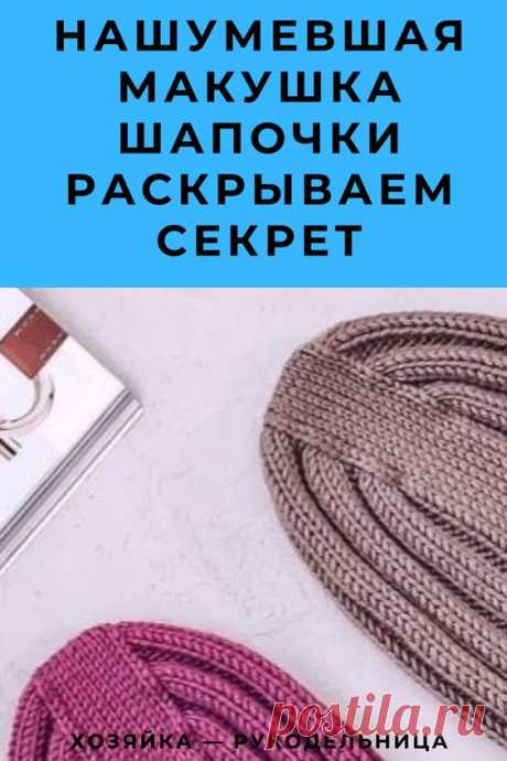 Нашумевшая макушка шапочки Раскрываем секрет | Хозяйка — Рукодельница Хозяйка - Рукодельница