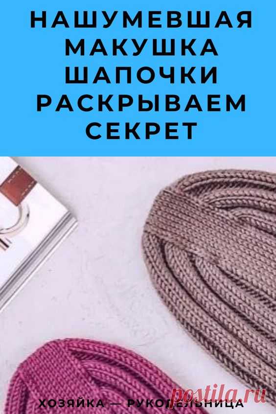 Нашумевшая макушка шапочки Раскрываем секрет | Хозяйка — Рукодельница Хозяйка - Рукодельница