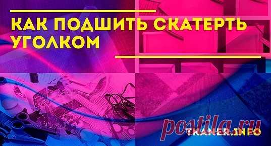 В этой статье подробно изложен базовый метод подшивания углов, освоив который с легкостью можно обработать различные виды скатертей.