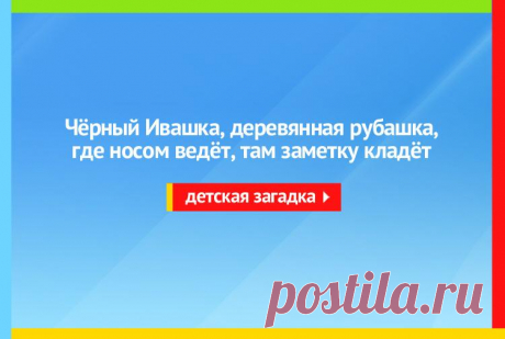 Чёрный Ивашка, Деревянная рубашка, Где носом ведёт, Там заметку кладёт - Загадка