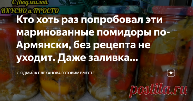 Кто хоть раз попробовал эти маринованные помидоры по-Армянски, без рецепта не уходит. Даже заливка съедается (делать быстро) В своё время я сама была 