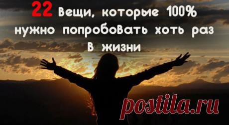 22 вещи, которые 100% нужно попробовать хоть раз в жизни - Все обо Всем
