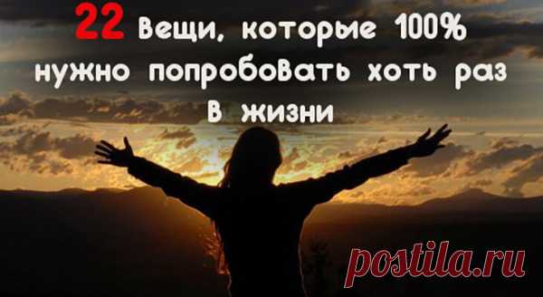 22 вещи, которые 100% нужно попробовать хоть раз в жизни - Все обо Всем