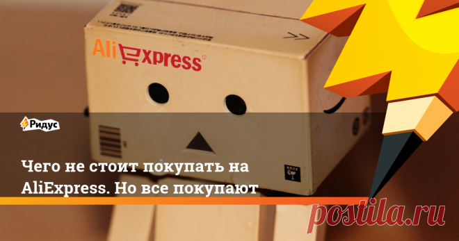 Чего не стоит покупать на AliExpress. Но все покупают Среди кучи полезных товаров на AliExpress немало и откровенного мусора. Стоит он обычно недорого.