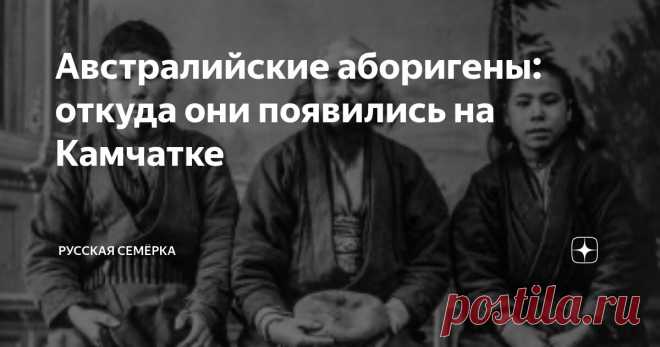 Австралийские аборигены: откуда они появились на Камчатке Статья автора «Русская Семёрка» в Дзене ✍:  Загадочные австралийские аборигены айны обитали на Камчатке с незапамятных времён. Свой уникальный жизненный уклад они смогли сохранить и с приходом русских.