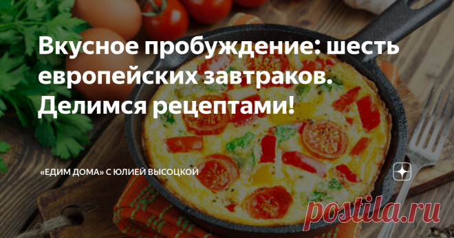 Вкусное пробуждение: шесть европейских завтраков. Делимся рецептами! Вкусный сытный завтрак — лучшее начало дня. А если банальные бутерброды, каши и творожки приелись, вот вам несколько интересных рецептов европейских завтраков, которые помогут оживить утренний рацион. Омлет как искусство Хотите окунуться в атмосферу настоящего римского ресторанчика с утра пораньше? Порадуйте себя итальянским завтраком — рецептом аппетитной фриттаты. А проще говоря, средиземноморским омлет...