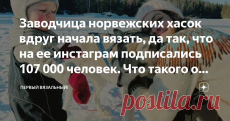 Заводчица норвежских хасок вдруг начала вязать, да так, что на ее инстаграм подписались 107 000 человек. Что такого она делает. Катание на собачьих упряжках даже для нашей холодной страны развлечение экзотическое, а вот Линка Нойман увлекается им с 9 лет. Именно тогда родители подарили ей первую хаску Фиби. При этом юная заядлая собачница не испытывала никакого интереса к традиционному женскому увлечению всей Норвегии - вязанию. Удивительно, но в повально вяжущей Норвегии ...