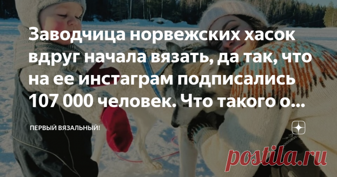 Заводчица норвежских хасок вдруг начала вязать, да так, что на ее инстаграм подписались 107 000 человек. Что такого она делает. Катание на собачьих упряжках даже для нашей холодной страны развлечение экзотическое, а вот Линка Нойман увлекается им с 9 лет. Именно тогда родители подарили ей первую хаску Фиби. При этом юная заядлая собачница не испытывала никакого интереса к традиционному женскому увлечению всей Норвегии - вязанию. Удивительно, но в повально вяжущей Норвегии ...