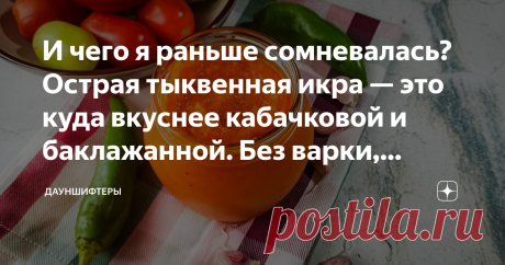 И чего я раньше сомневалась? Острая тыквенная икра — это куда вкуснее кабачковой и баклажанной. Без варки, жарки и мясорубки Мне казалось, что тыква всё забьёт и даст лишнюю сладость. Но получилось даже лучше, чем я ожидала. Правда рецепт с самого начала пошел не по плану.