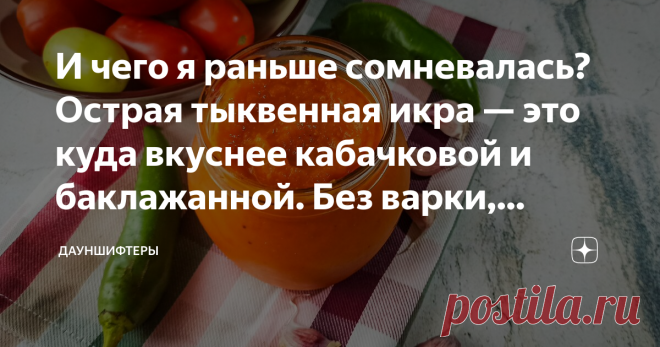 И чего я раньше сомневалась? Острая тыквенная икра — это куда вкуснее кабачковой и баклажанной. Без варки, жарки и мясорубки Мне казалось, что тыква всё забьёт и даст лишнюю сладость. Но получилось даже лучше, чем я ожидала. Правда рецепт с самого начала пошел не по плану.