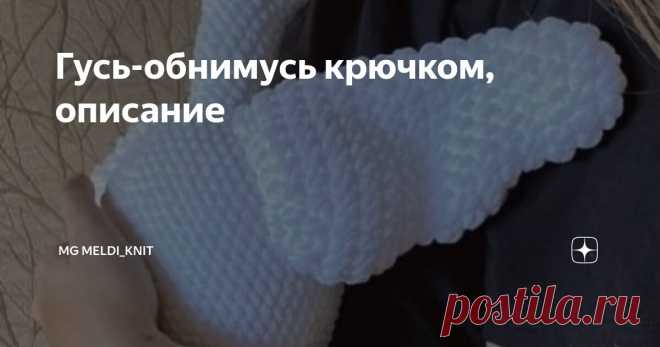 Гусь-обнимусь крючком, описание Статья автора «MG Meldi_knit» в Дзене ✍: Нашла на просторах очень классного гусика и мне очень понравился этот гусик.