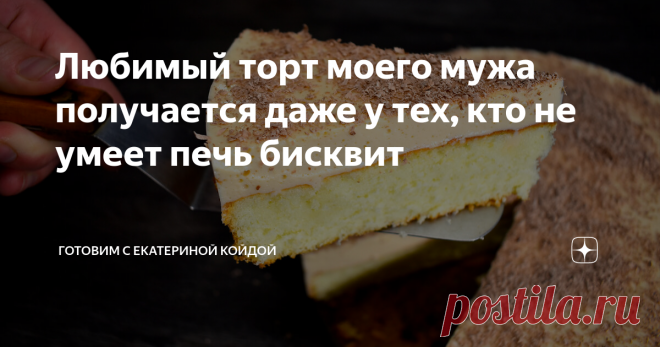 Любимый торт моего мужа получается даже у тех, кто не умеет печь бисквит Привет, мир! Сегодня хочу поделиться с Вами рецептом любимого торта моего мужа, а точнее одного из них. Тортик известный мне под названием 