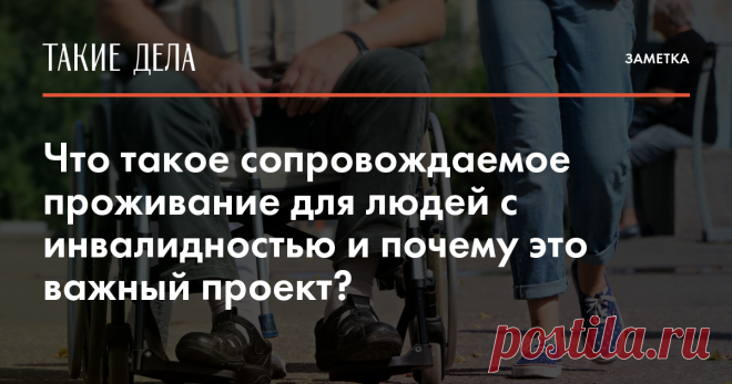 Что такое сопровождаемое проживание для людей с инвалидностью и почему это важный проект? Рассказываем о 10 проектах по сопровождаемому проживанию из разных регионов России