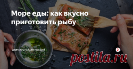 Море еды: как вкусно приготовить рыбу  Если вы не едете к морю, то сделайте так, чтобы оно приехало к вам. Приготовьте один из четырех рецептов ниже и убедитесь, что и ваша кухня может на вечер стать приморским рестораном.