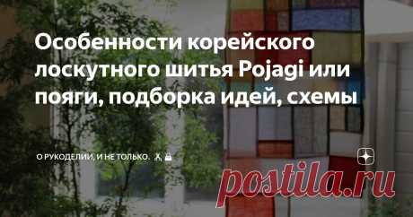 Особенности корейского лоскутного шитья Pojagi или пояги, подборка идей, схемы Статья автора «О рукоделии, и не только. 🧵✂️👜» в Дзене ✍: Знаете такой вид корейского лоскутного шитья Pojagi?