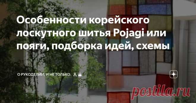 Особенности корейского лоскутного шитья Pojagi или пояги, подборка идей, схемы Статья автора «О рукоделии, и не только. 🧵✂️👜» в Дзене ✍: Знаете такой вид корейского лоскутного шитья Pojagi?