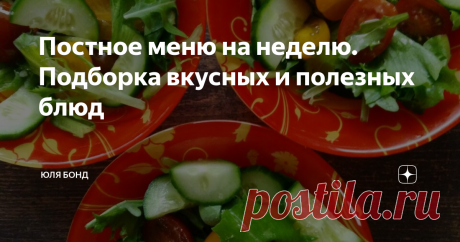 Постное меню на неделю. Подборка вкусных и полезных блюд Приветствую вас, дорогие подписчики и читатели. Сегодня предлагаю вашему вниманию постное меню на неделю. Надеюсь, эта подборка окадется полезной