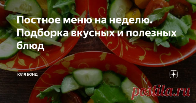 Постное меню на неделю. Подборка вкусных и полезных блюд Приветствую вас, дорогие подписчики и читатели. Сегодня предлагаю вашему вниманию постное меню на неделю. Надеюсь, эта подборка окадется полезной