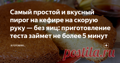 Самый простой и вкусный пирог на кефире на скорую руку — без яиц: приготовление теста займет не более 5 минут