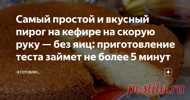 Самый простой и вкусный пирог на кефире на скорую руку — без яиц: приготовление теста займет не более 5 минут