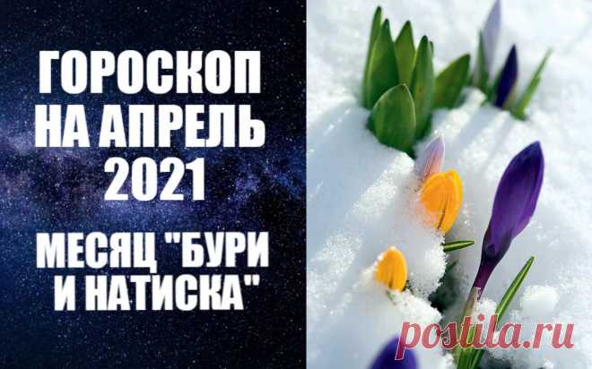 ВИДЕО-ГОРОСКОП НА АПРЕЛЬ 2021 ГОДА -
