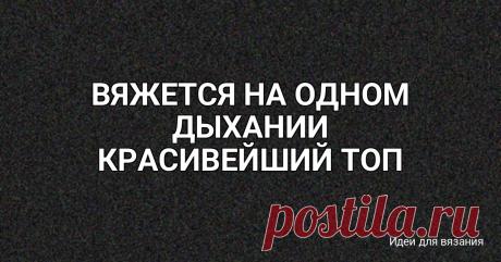 ВЯЖЕТСЯ НА ОДНОМ ДЫХАНИИ КРАСИВЕЙШИЙ ТОП СПИЦАМИ