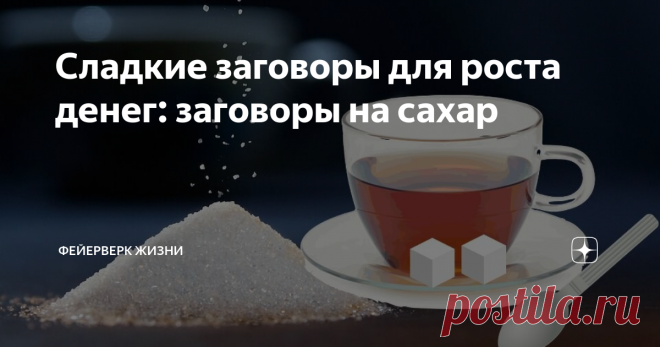 Сладкие заговоры для роста денег: заговоры на сахар Издавна сахар, как соль, хлеб и воду, использовали для проведения магических ритуалов. Обычно сахар использовали тогда, когда нужно было что-то «подсластить» - наладить отношения с человеком дома или на работе, улучшить жизненные обстоятельства и изменить в лучшую сторону своё финансовое положение. Деньги и удача любят сладкое: мёд и сахар. Например, болгарская прорицательница и целительница Ванга всегда просила своих при...