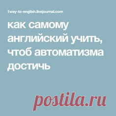 как самому английский учить, чтоб автоматизма достичь