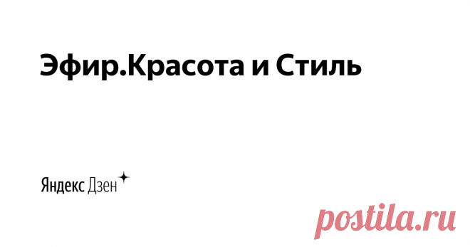 Эфир.Красота и Стиль | Яндекс Дзен