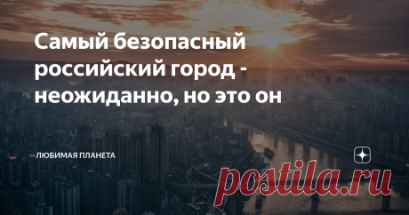 Самый безопасный российский город - неожиданно, но это он Какой город считается самым безопасным?