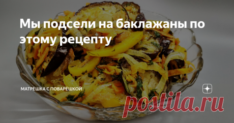 Мы подсели на баклажаны по этому рецепту